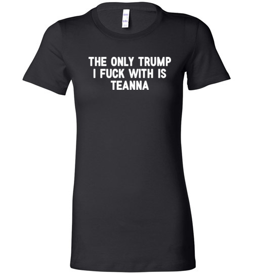 $19.95 – The only Trump I fuck with is Teanna funny political Lady T-Shirt