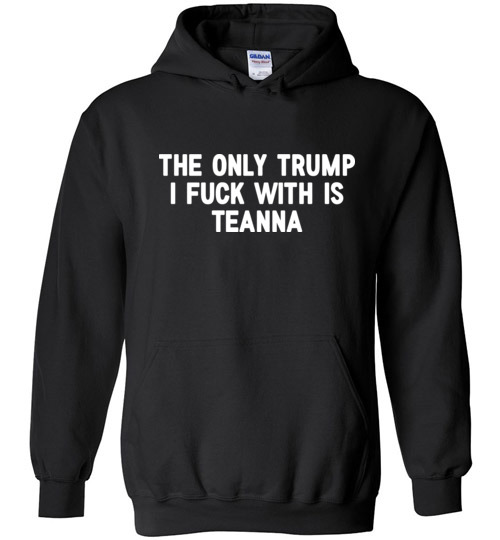 $32.95 – The only Trump I fuck with is Teanna funny political Hoodie