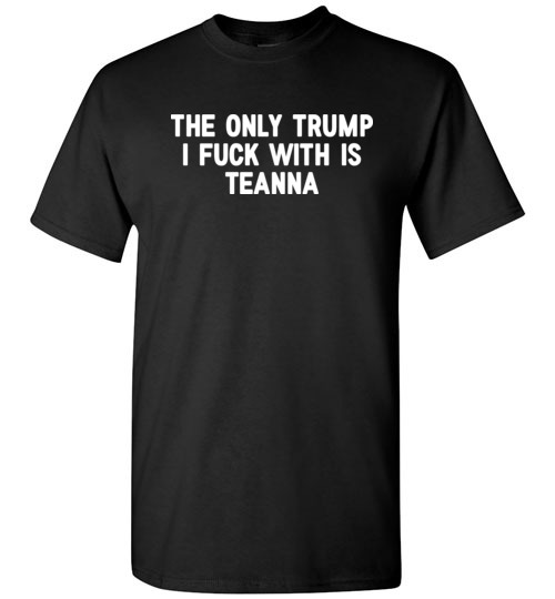 $18.95 – The only Trump I fuck with is Teanna funny political T-Shirt