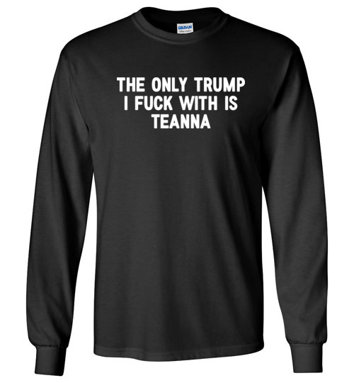 $23.95 – The only Trump I fuck with is Teanna funny political Long Sleeve Shirt