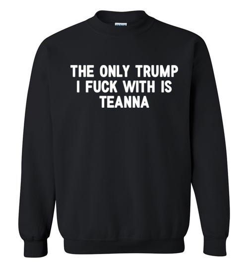 $29.95 – The only Trump I fuck with is Teanna funny political Sweatshirt