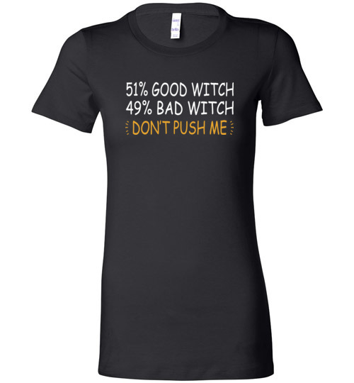 $19.95 – 51% Good Witch 49% Bad Witch Don’t Push Me Funny Halloween Lady T-Shirt