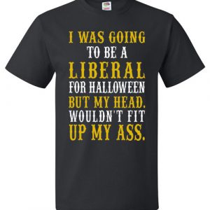 I Was Going To Be A Liberal For Halloween But My Head Wouldn’t Fit Up My Ass