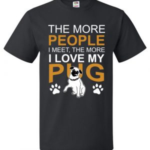 The More People I Meet, The More I Love My Pug Funny Tee Shirt.