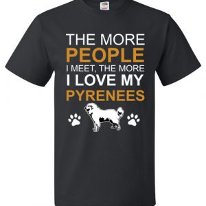 The More People I Meet The More I Love My Pyrenees T-Shirt