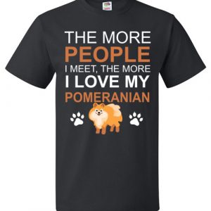 The More People I meet The More I Love My Pomeranian T-Shirt