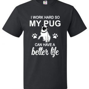 I Work Hard So My Pug Can Have A Better Life Funny Tee Shirt