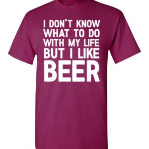 I Don't Know What To Do With My Life But I Like Beer Funny T-shirt
