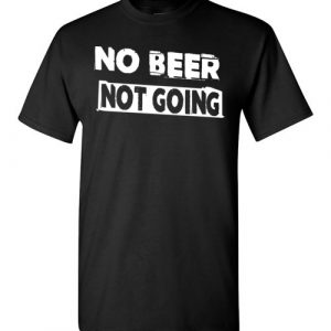 No Beer Not Going Funny Tee shirt for Beer lover