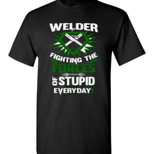Welder Fighting The Forces Of Stupid Every Day Funny T-Shirt for Welders