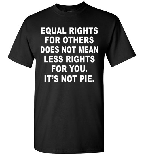 Equal Rights for Others Does not mean less right for you, it's not a Pie