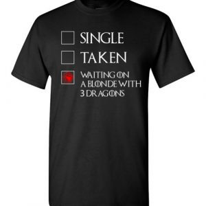 Single Taken Waiting On Blonde With 3 Dragons Game Of Thrones T Shirt