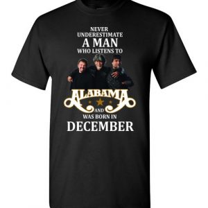 Never Underestimate A Man Who Listens to Alabama And Was Born In December T-Shirt