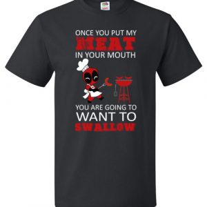 $18.95 - Deadpool: Once You Put My Meat In Your Mouth You’re Going To Want To Swallow Shirt