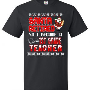 $18.95 - Santa retired so I became a 1st grade teacher T Shirt