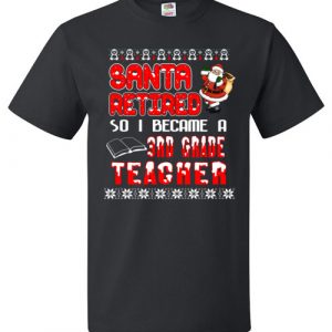 $18.95 - Santa retired so I became a 3rd grade teacher T Shirt