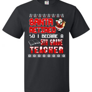 $18.95 - Santa retired so I became a 5th grade teacher T Shirt