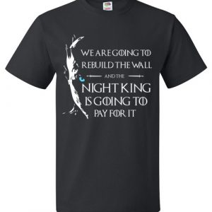 We’re Gonna Rebuild That Wall And The Night King Will Pay For It T-Shirt