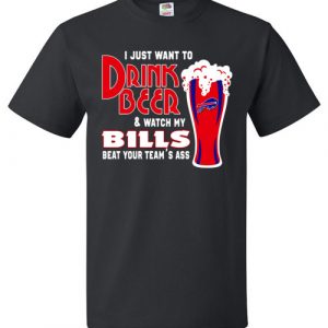 $18.95 - I Just Want To Drink Beer & Watch My Bills Beat Your Team Ass T-Shirt