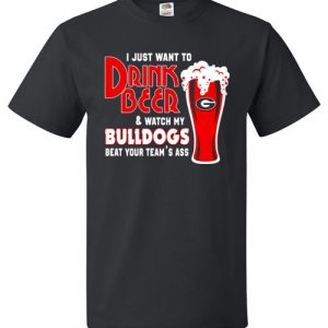 $18.95 - I Just Want To Drink Beer & Watch My Bulldogs Beat Your Team Ass T-Shirt