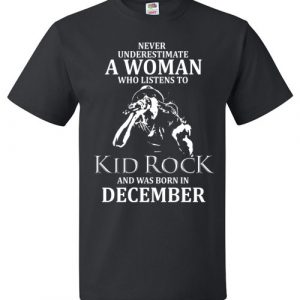 $18.95 - Never Underestimate A Woman Who Listens to Kid Rock And Was Born In December Shirt