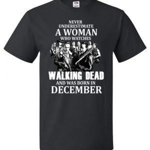 $18.95 - Never Underestimate A Woman Who Watches The Walking Dead Was Born in December Shirt