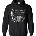 We’re Gonna Rebuild That Wall And The Night King Will Pay For It Hoodie