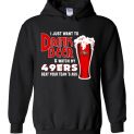 $32.95 - I Just Want To Drink Beer & Watch My San Francisco 49ers Beat Your Team's Ass Hoodie