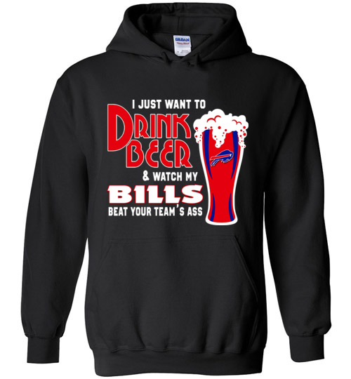 $32.95 - I Just Want To Drink Beer & Watch My Bills Beat Your Team Ass Hoodie