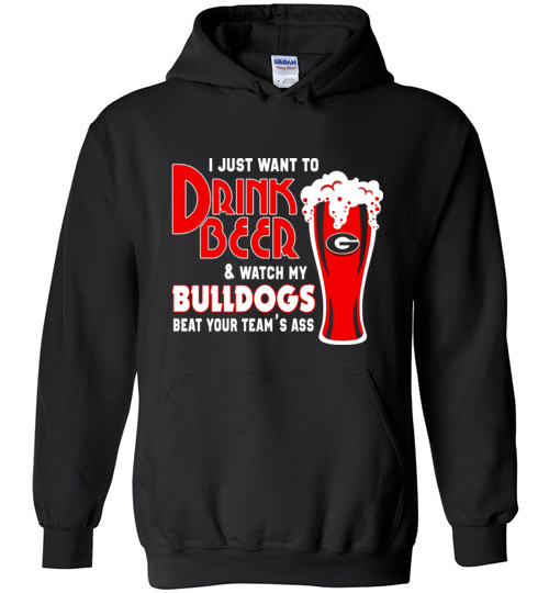 $32.95 - I Just Want To Drink Beer & Watch My Bulldogs Beat Your Team Ass Hoodie