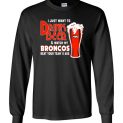 $23.95 - I Just Want To Drink Beer & Watch My Broncos Beat Your Team's Ass Canvas Long Sleeve T-Shirt