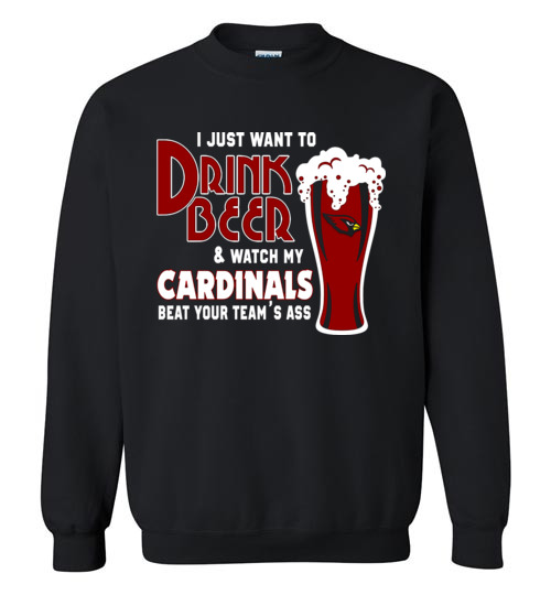 $29.95 - I Just Want To Drink Beer & Watch My Cardinals Beat Your Team Ass Sweater