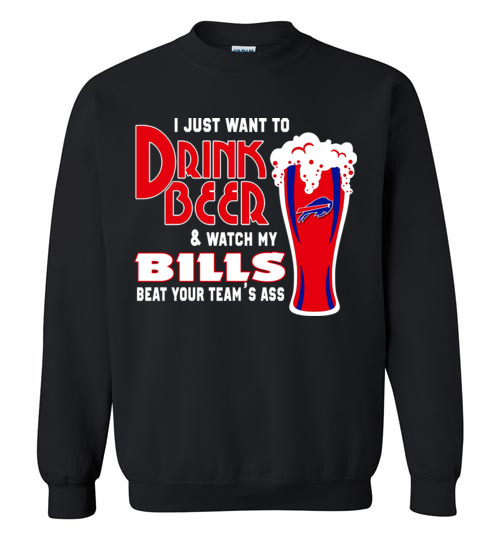 $29.95 - I Just Want To Drink Beer & Watch My Bills Beat Your Team Ass Sweater