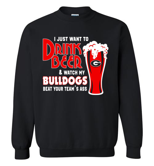 $29.95 - I Just Want To Drink Beer & Watch My Bulldogs Beat Your Team Ass Sweater