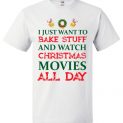 $18.95 - I Just Want To Bake Stuff And Watch Christmas Movies All Day T-Shirts