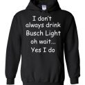 $32.95 - I don’t always drink Busch light Oh wait yes I do Hoodie