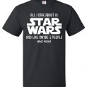 $18.95 - Star Wars Funny Shirt: All I Care About Is Star Wars And Like Maybe 3 People And Food T-Shirt