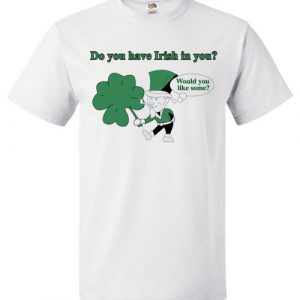 $18.95 - Do you have Irish in you Would you like some Funny St. Patrick's Day T-Shirt