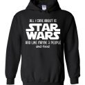 $32.95 - Star Wars: All I Care About Is Star Wars And Like Maybe 3 People And Food Hoodie