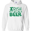 $32.95 - Irish you would buy me a beer Funny St. Patrick's Day Hoodie