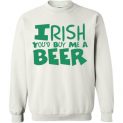 $29.95 - Irish you would buy me a beer Funny St. Patrick's Day Sweatshirt