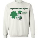 $29.95 - Do you have Irish in you Would you like some Funny St. Patrick's Day Sweatshirt