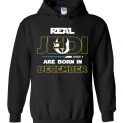 $32.95 - Real Jedi are born in December Star War Birthday Hoodie