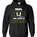 $32.95 - Real Jedi are born in March Star War Birthday Hoodie