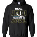 $32.95 - Real Jedi are born in April Star War Birthday Hoodie