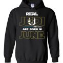 $32.95 - Real Jedi are born in June Star War Birthday Hoodie