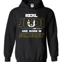 $32.95 - Real Jedi are born in January Star War Birthday Hoodie
