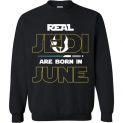 $29.95 - Real Jedi are born in June Star War Birthday Sweatshirt
