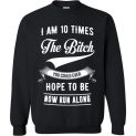 $29.95 - I am 10 times the bitch you could ever hope to be, now run along Sweatshirt