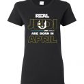$19.95 - Real Jedi are born in April Star War Birthday Lady T-Shirt